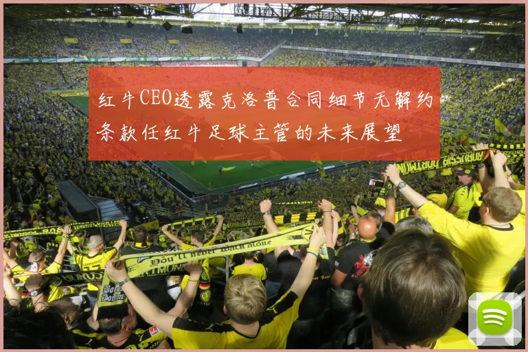 红牛CEO透露克洛普合同细节无解约条款任红牛足球主管的未来展望