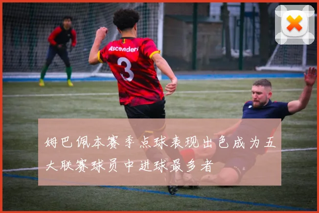 姆巴佩本赛季点球表现出色成为五大联赛球员中进球最多者