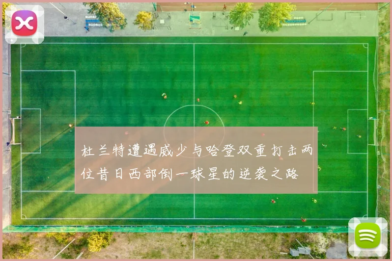 杜兰特遭遇威少与哈登双重打击两位昔日西部倒一球星的逆袭之路