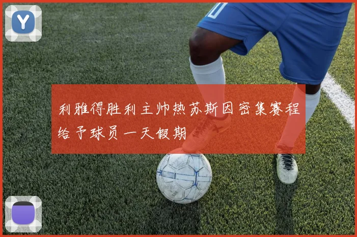 利雅得胜利主帅热苏斯因密集赛程给予球员一天假期
