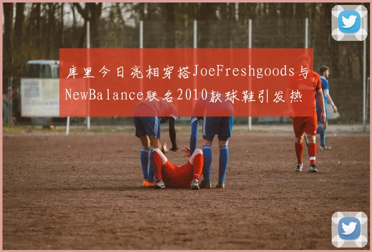 库里今日亮相穿搭JoeFreshgoods与NewBalance联名2010款球鞋引发热议